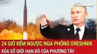 Tin thế giới: 24 giờ đếm ngược Nga phóng Oreshnik xóa sổ giới hạn đỏ của Phương Tây