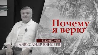 Бизнесмен Александр Елисеев  | Почему я верю