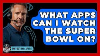 What Apps Can I Watch The Super Bowl On? - The Football Xpert