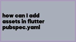 how can I add assets in flutter pubspec.yaml  (3 answers)