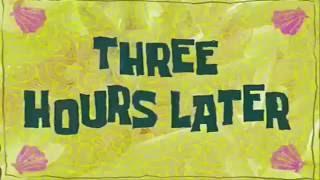 Three Hours Later...||Spongebob Show Clip