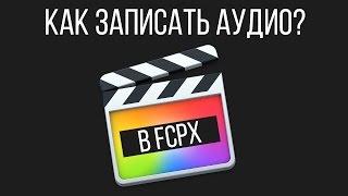 Монтаж видео в FCPX. Как записать аудио в Final Cut Pro стандартным способом?