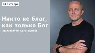 Никто не благ, как только Бог - Шумаев Юрий - 24 10 21