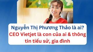 Nguyễn Thị Phương Thảo là ai? CEO Vietjet là con của ai & tiểu sử, gia đình