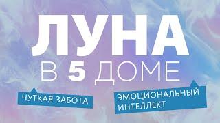 Луна в 5 доме. Чуткая забота. Эмоциональный интеллект.