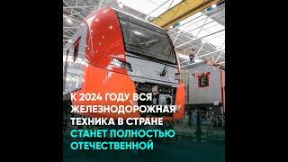 К 2024 году вся железнодорожная техника в стране станет полностью отечественной