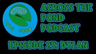 Episode 25 | Dylan | Across the Pond Podcast