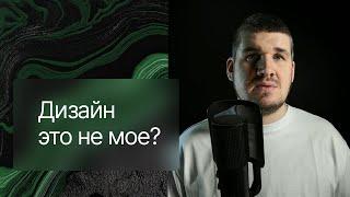 Как справиться с мыслью о том, что дизайн, это не твое?