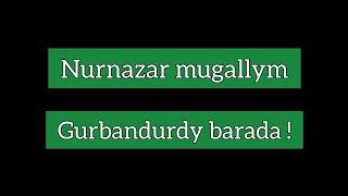Nurnazar mugallym. Gurbandurdy barada !