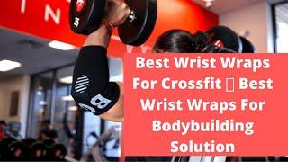 Best Wrist Wraps For Crossfit  Best Wrist Wraps For Bodybuilding Solution