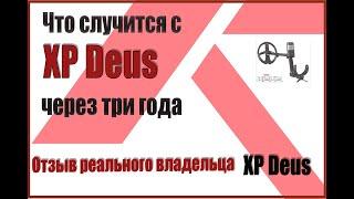 Что будет с XP Deus после трех лет использования. Отзыв реального владельца.