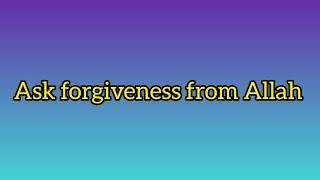 Ask forgiveness from Allah