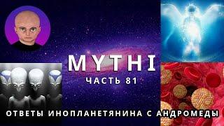 ОТВЕТЫ ПРИШЕЛЬЦА С АНДРОМЕДЫ - ЧАСТЬ 81 "ИНОПЛАНЕТЯНИН МИТИ MYTHI"