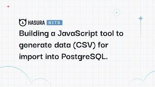 A Hasura Bit - Building a JavaScript tool to generate data (CSV) for import into PostgreSQL.