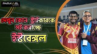 নতুন কোন স্ট্রাইকারকে সই করাতে চলেছে ইস্টবেঙ্গল?