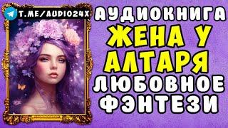  АУДИОКНИГА ЛЮБОВНОЕ ФЭНТЕЗИ ЖЕНА У АЛТАРЯ  ЧАСТЬ 1   ЧИТАЕТ АЛЛА ЧОВЖИК   НОВИНКА 2024 