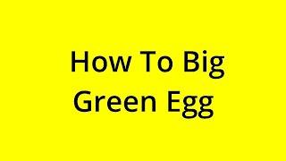 HOW TO BIG GREEN EGG? [SOLVED]