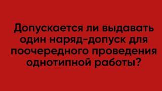 Допускается ли выдавать один наряд допуск для поочередного проведения однотипной работы?