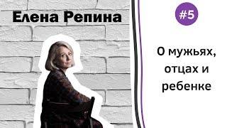 #5 Елена Репина о мужьях, отцах и ребёнке