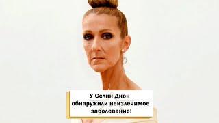 У Селин Дион обнаружили редкое неизлечимое заболевание!