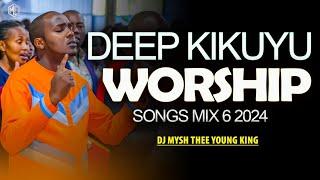 DEEP KIKUYU WORSHIP SONGS FOR PRAYERS MIX 6 2024 | DJ MYSH | Nyimbo Cia Mahoya | Njaura Icoki Mix