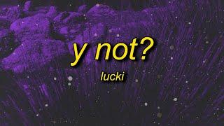 LUCKI - Y NOT? (Lyrics) | why wouldn't it got it out the mud so i'm pourin sprite through it