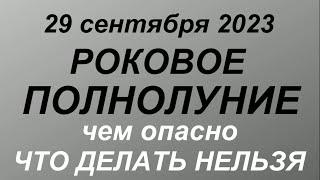 29 сентября 2023 - Роковое Полнолуние. В чем опасность. Что делать нельзя.