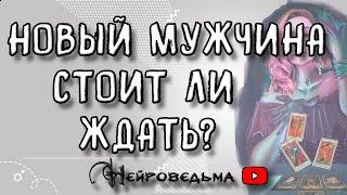 НОВЫЙ МУЖЧИНА... СТОИТ ЛИ ЖДАТЬ? | Таро онлайн расклад