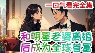 完结《和明星老婆离婚后成为全球首富》全集：老婆参加综艺节目意外走红后要离婚，陈宇带着女儿净身出户。在拿到离婚证的那一刻。“恭喜宿主解锁离婚成就，激活完美逆袭人生系统。”