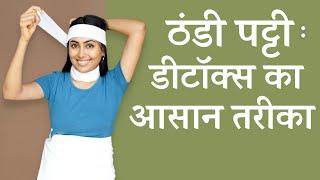 ठंडी पट्टी - शरीर को अंदर से साफ़ करने का आसान तरीका | Wet Pack to Detox Your Body