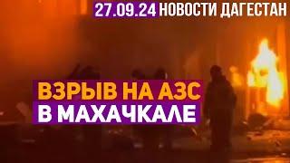 Взрыв на АЗС в Махачкале. Новости Дагестана за 27.09.2024 год