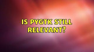 Is PyGTK still relevant?