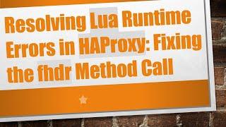 Resolving Lua Runtime Errors in HAProxy: Fixing the fhdr Method Call
