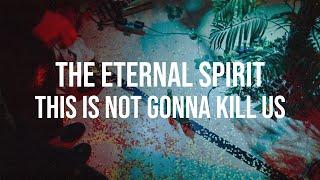 THE ETERNAL SPIRIT - THIS IS NOT GONNA KILL US