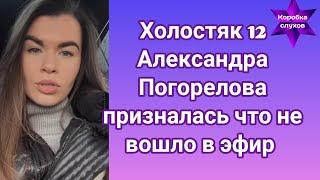 Холостяк 12 Александра Погорелова призналась что не вошло в эфир