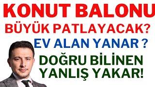 Konut Balonu Büyük Patlayacak ! Ev Alan Kredi Çeken Yanacak? Doğru Bilinen Yanlışlar Var!