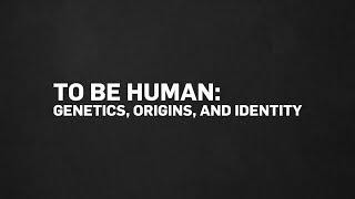 To Be Human: Genetics, Origins, and Identity