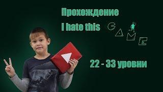 I HATE THIS GAME \ ПРОХОЖДЕНИЕ (22 - 33 УРОВНИ)