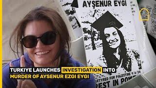 TURKIYE LAUNCHES INVESTIGATION INTO MURDER OF AYSENUR EZGI EYGI