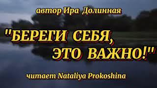 "БЕРЕГИ СЕБЯ, ЭТО ВАЖНО!" Автор Ира Долинная. Читает Nataliya Prokoshina