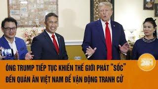 Ông Trump tiếp tục khiến thế giới phát “sốc”, đến quán ăn Việt Nam để vận động tranh cử