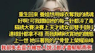 重生回養姐想用嫁衣奪我的綉魂，好啊！可我餵的每一針都淬了毒，蘇綉大賽決賽上她雙手顫抖連根針都拿不穩 ，我靜靜欣賞她的醜態，上一世是我失去靈力被世人說江郎才盡郁郁而死 #小說#推文#新題材#爽文#復仇