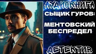 АУДИОКНИГА ДЕТЕКТИВ: СЫЩИК ГУРОВ - МЕНТОВСКИЙ БЕСПРЕДЕЛ