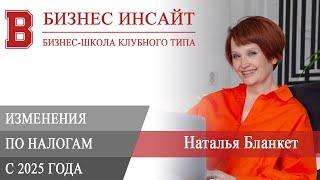 БИЗНЕС ИНСАЙТ: Наталья Бланкет. Изменения в законодательстве по налогам с 2025 года