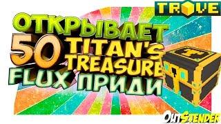 TROVE ►Открывает 50 Titan's Treasure!!! ◄Флюкс приди!!! ヽ(･∀･)ﾉ [#OutStender]