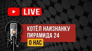 О нас, канал Котел Наизнанку и Пирамида 24