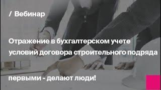 Отражение в бухгалтерском учете условий договора строительного подряда | Запись вебинара