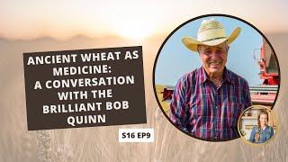 S16: E9: Ancient Wheat as Medicine: A Conversation with the Brilliant Bob Quinn