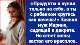 Продукты я купил только себе, а ты с ребенком крутись как хочешь. Заявил Марине муж.