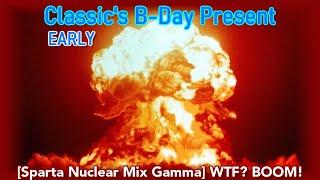 (Classic's B-Day Present) [Sparta Nuclear Mix Gamma] WTF? BOOM!